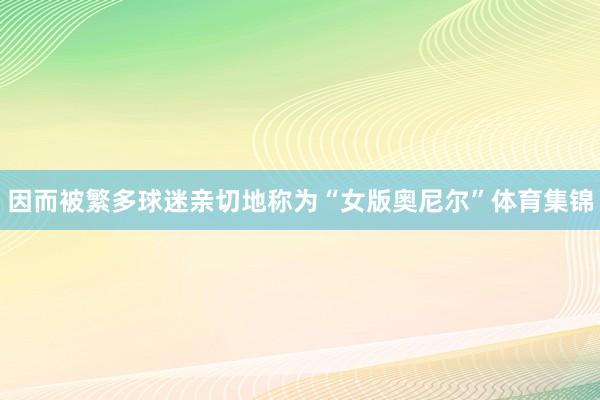 因而被繁多球迷亲切地称为“女版奥尼尔”体育集锦