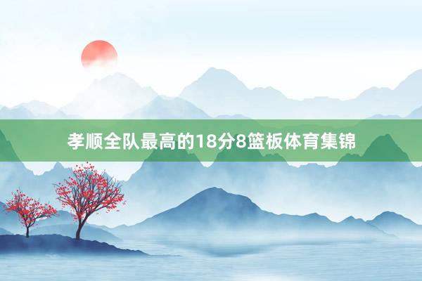 孝顺全队最高的18分8篮板体育集锦