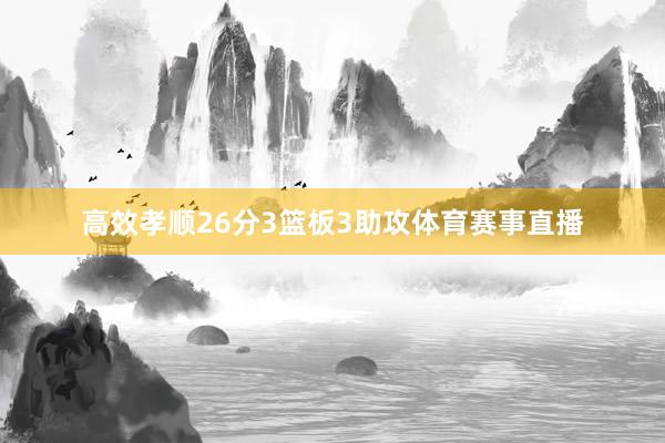 高效孝顺26分3篮板3助攻体育赛事直播
