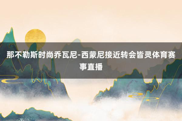 那不勒斯时尚乔瓦尼-西蒙尼接近转会皆灵体育赛事直播
