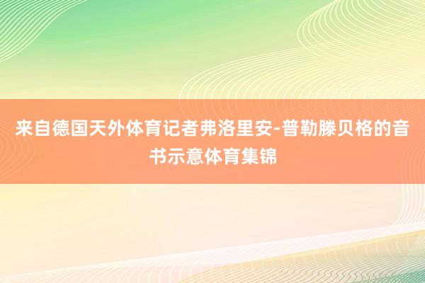 来自德国天外体育记者弗洛里安-普勒滕贝格的音书示意体育集锦