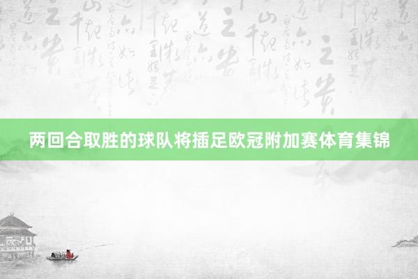 两回合取胜的球队将插足欧冠附加赛体育集锦