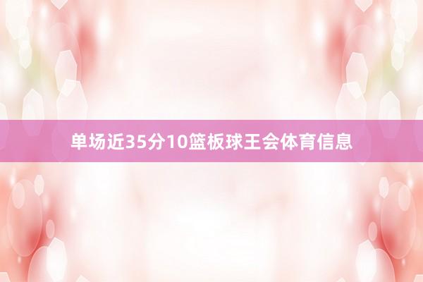 单场近35分10篮板球王会体育信息