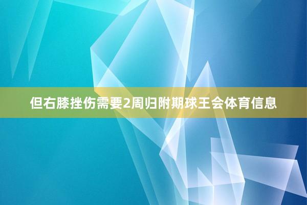 但右膝挫伤需要2周归附期球王会体育信息