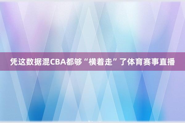 凭这数据混CBA都够“横着走”了体育赛事直播