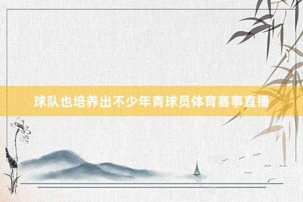 球队也培养出不少年青球员体育赛事直播