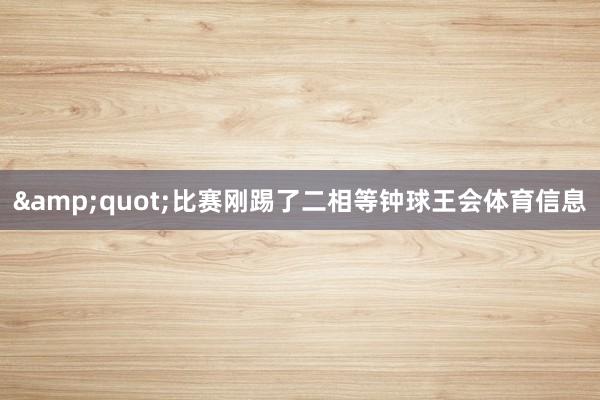&quot;比赛刚踢了二相等钟球王会体育信息