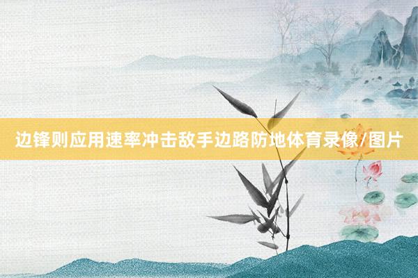 边锋则应用速率冲击敌手边路防地体育录像/图片