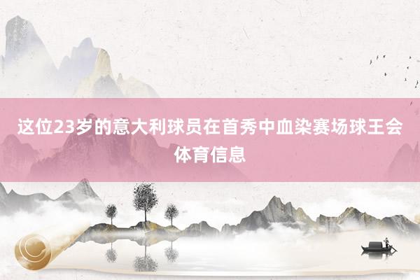 这位23岁的意大利球员在首秀中血染赛场球王会体育信息