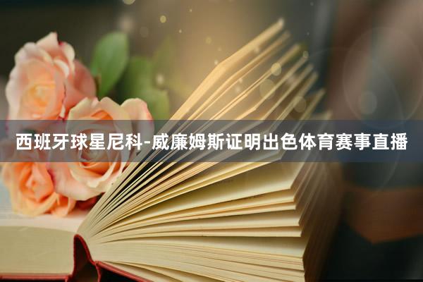 西班牙球星尼科-威廉姆斯证明出色体育赛事直播