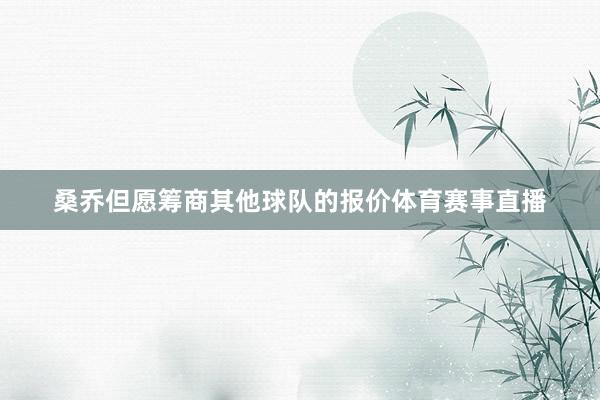 桑乔但愿筹商其他球队的报价体育赛事直播