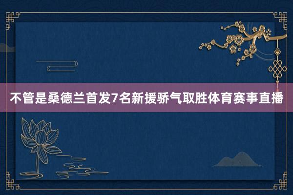 不管是桑德兰首发7名新援骄气取胜体育赛事直播