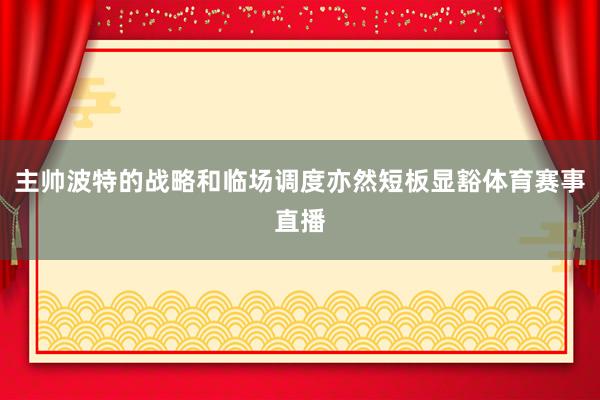 主帅波特的战略和临场调度亦然短板显豁体育赛事直播