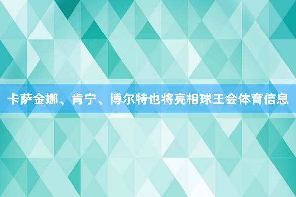 卡萨金娜、肯宁、博尔特也将亮相球王会体育信息