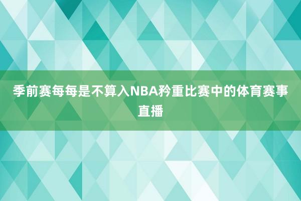 季前赛每每是不算入NBA矜重比赛中的体育赛事直播
