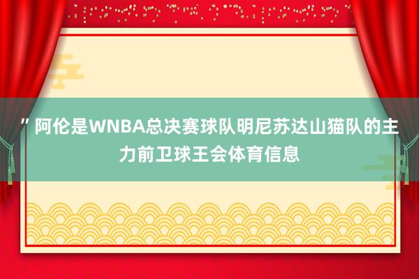 ”阿伦是WNBA总决赛球队明尼苏达山猫队的主力前卫球王会体育信息