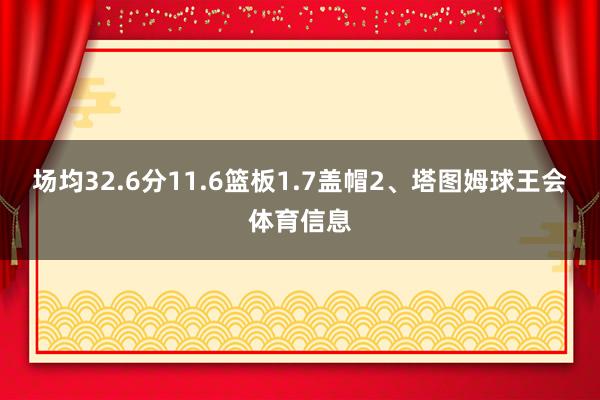 场均32.6分11.6篮板1.7盖帽2、塔图姆球王会体育信息
