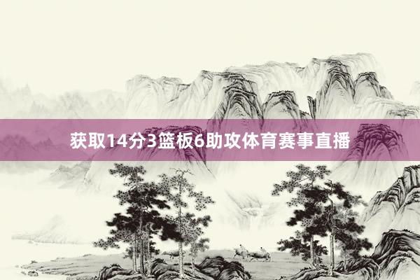 获取14分3篮板6助攻体育赛事直播
