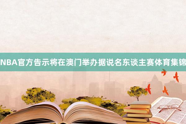 NBA官方告示将在澳门举办据说名东谈主赛体育集锦