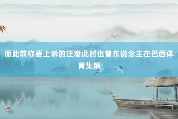 而此前称要上诉的汪嵩此时也曾东说念主在巴西体育集锦