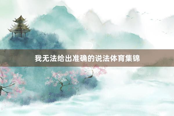 我无法给出准确的说法体育集锦