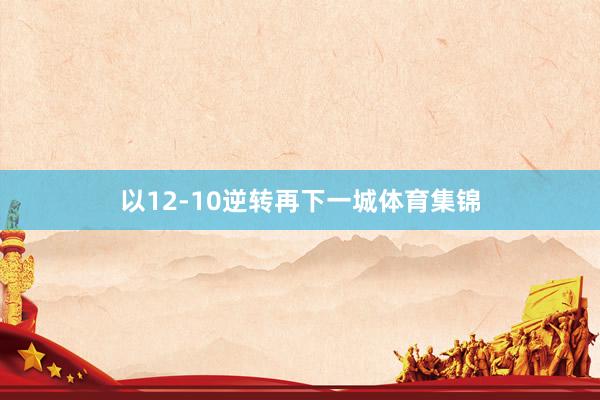 以12-10逆转再下一城体育集锦