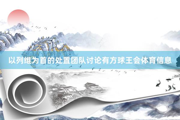 以列维为首的处置团队讨论有方球王会体育信息