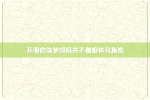 开明的陈梦姆妈并不催婚体育集锦