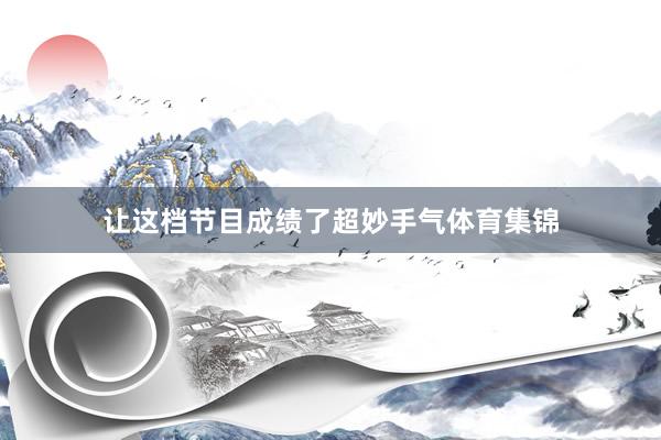 让这档节目成绩了超妙手气体育集锦