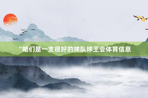 “咱们是一支很好的球队球王会体育信息