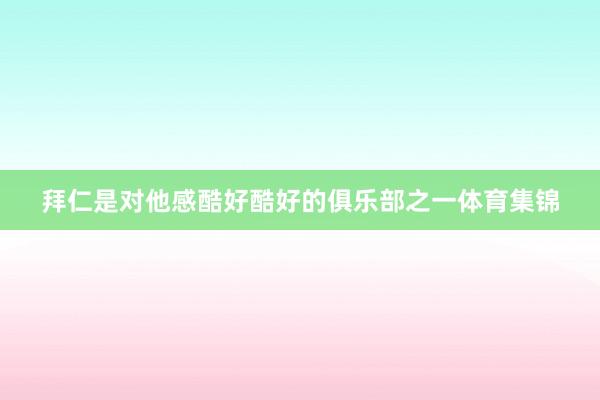 拜仁是对他感酷好酷好的俱乐部之一体育集锦