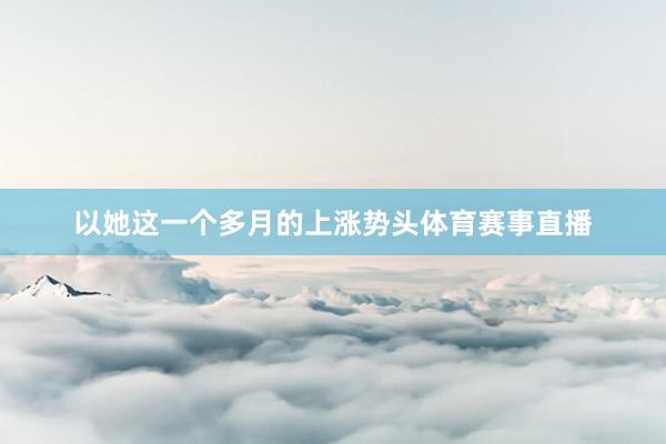 以她这一个多月的上涨势头体育赛事直播