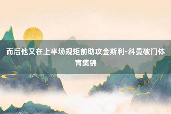 而后他又在上半场规矩前助攻金斯利-科曼破门体育集锦