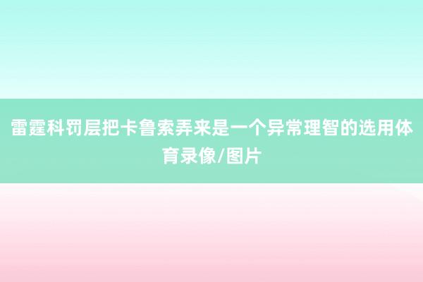 雷霆科罚层把卡鲁索弄来是一个异常理智的选用体育录像/图片