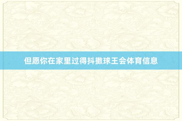 但愿你在家里过得抖擞球王会体育信息