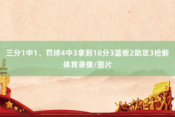 三分1中1、罚球4中3拿到18分3篮板2助攻3抢断体育录像/图片