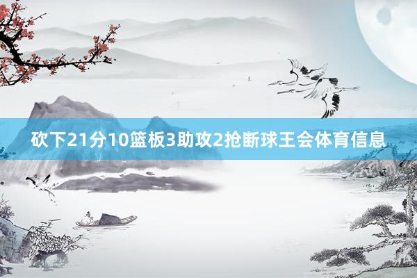 砍下21分10篮板3助攻2抢断球王会体育信息
