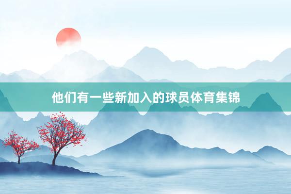 他们有一些新加入的球员体育集锦
