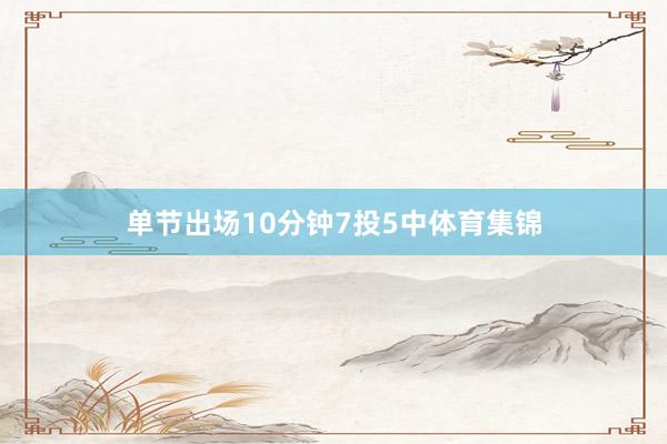 单节出场10分钟7投5中体育集锦