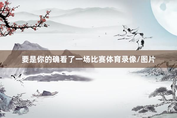 要是你的确看了一场比赛体育录像/图片