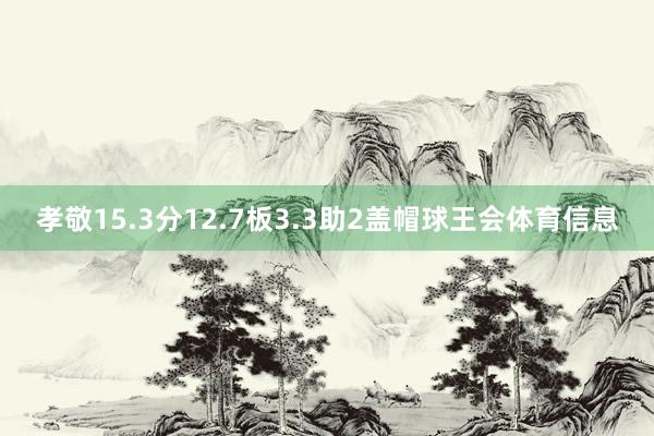 孝敬15.3分12.7板3.3助2盖帽球王会体育信息