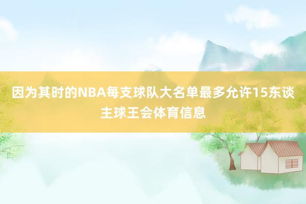 因为其时的NBA每支球队大名单最多允许15东谈主球王会体育信息