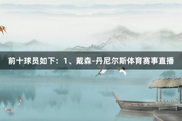 前十球员如下：1、戴森-丹尼尔斯体育赛事直播