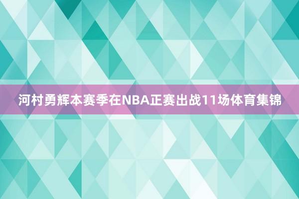 河村勇辉本赛季在NBA正赛出战11场体育集锦