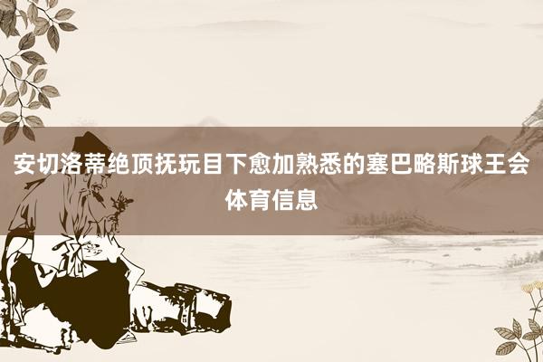 安切洛蒂绝顶抚玩目下愈加熟悉的塞巴略斯球王会体育信息