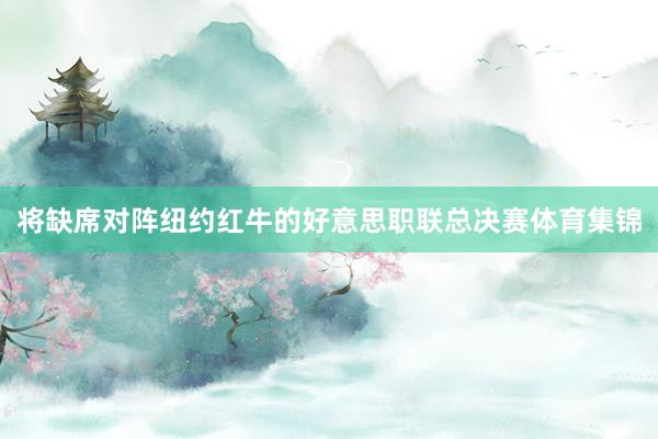 将缺席对阵纽约红牛的好意思职联总决赛体育集锦