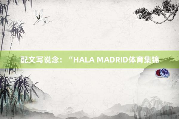 配文写说念：“HALA MADRID体育集锦