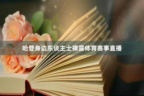 哈登身边东谈主士裸露体育赛事直播