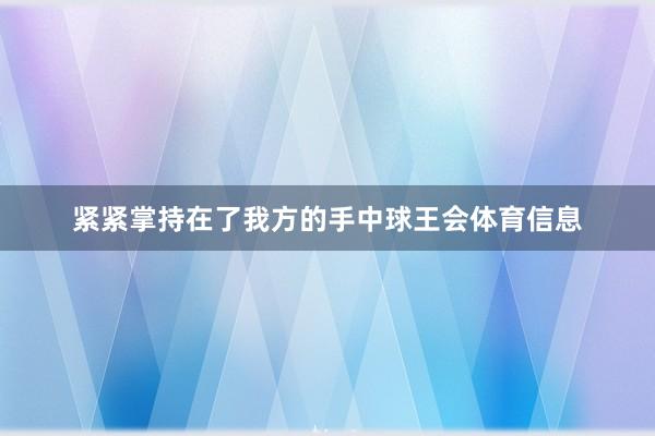 紧紧掌持在了我方的手中球王会体育信息