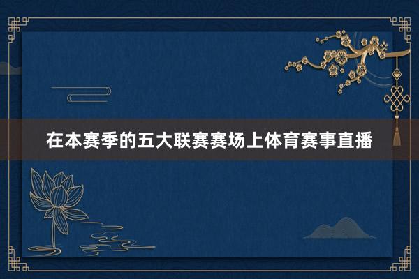 在本赛季的五大联赛赛场上体育赛事直播